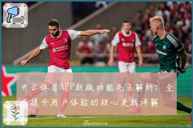开云体育APP新版功能亮点解析：全面提升用户体验的核心更新详解