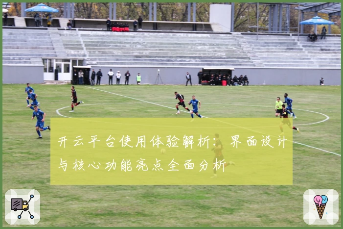 开云平台使用体验解析：界面设计与核心功能亮点全面分析