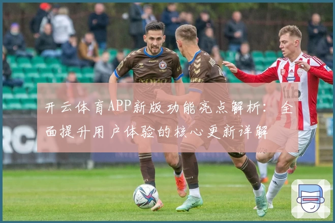 开云体育APP新版功能亮点解析：全面提升用户体验的核心更新详解