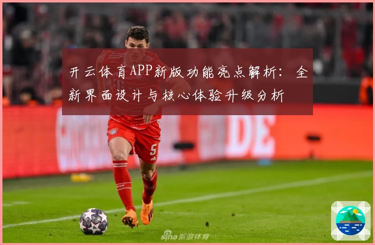 开云体育APP新版功能亮点解析：全新界面设计与核心体验升级分析