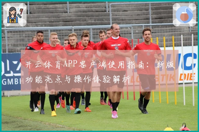 开云体育APP客户端使用指南：新版功能亮点与操作体验解析