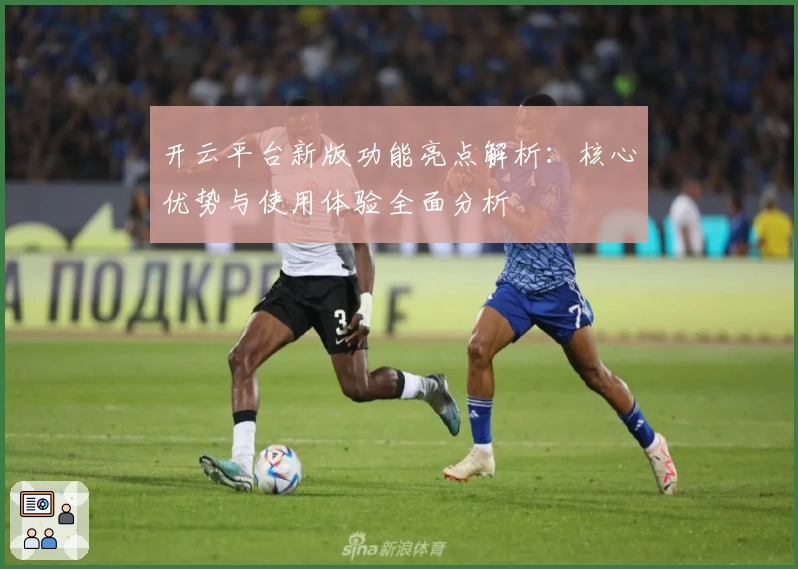开云平台新版功能亮点解析：核心优势与使用体验全面分析