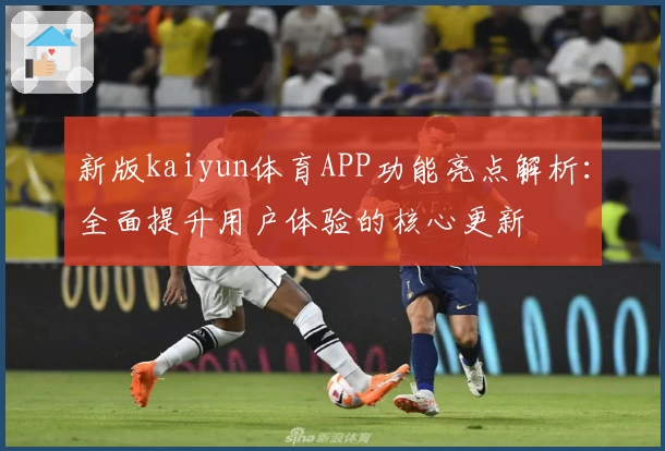 新版kaiyun体育APP功能亮点解析：全面提升用户体验的核心更新