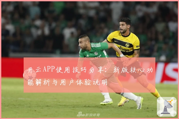 开云APP使用技巧分享：新版核心功能解析与用户体验说明