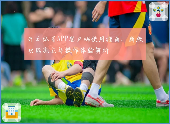 开云体育APP客户端使用指南：新版功能亮点与操作体验解析