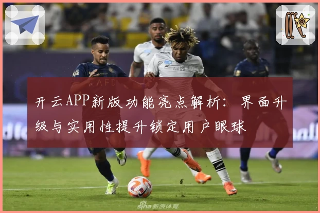 开云APP新版功能亮点解析：界面升级与实用性提升锁定用户眼球