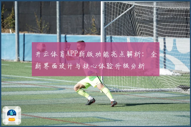 开云体育APP新版功能亮点解析：全新界面设计与核心体验升级分析