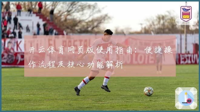 开云体育网页版使用指南：便捷操作流程及核心功能解析